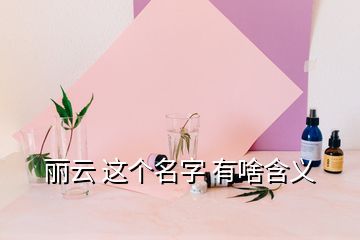 麗云 這個(gè)名字 有啥含義