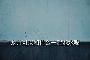 龍井可以和什么一起泡水喝