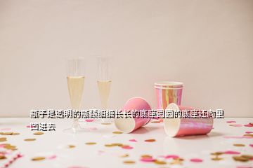 瓶子是透明的瓶頸細(xì)細(xì)長(zhǎng)長(zhǎng)的底座圓圓的底座還向里凹進(jìn)去