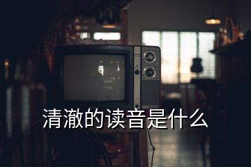 清澈的讀音是什么