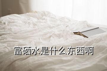 富硒水是什么東西啊