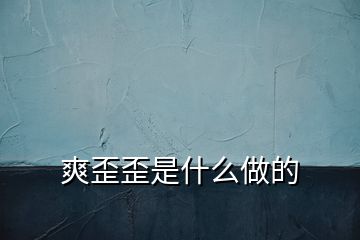 爽歪歪是什么做的