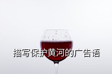 描寫保護(hù)黃河的廣告語