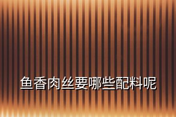 魚(yú)香肉絲要哪些配料呢