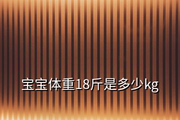 寶寶體重18斤是多少kg