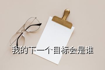 我的下一個(gè)目標(biāo)會(huì)是誰