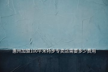 惠州加盟100平米特步專賣店需要多少費(fèi)用