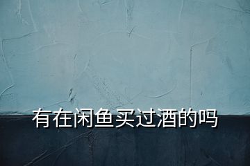 有在閑魚(yú)買(mǎi)過(guò)酒的嗎