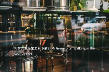 格林先生經(jīng)常去鄉(xiāng)下散步 Mr Green oftenwalking in the countryside