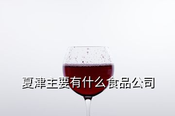 夏津主要有什么食品公司