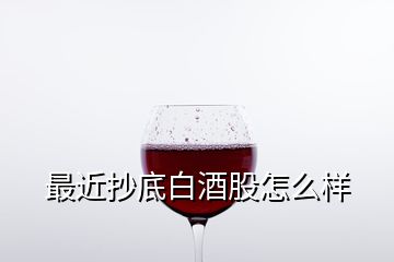 最近抄底白酒股怎么樣