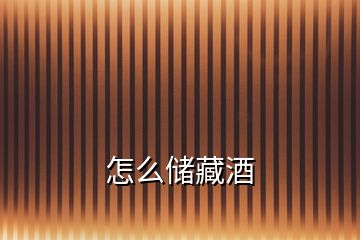 怎么儲(chǔ)藏酒