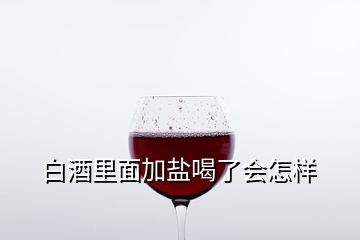 白酒里面加鹽喝了會(huì)怎樣