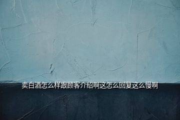 賣白酒怎么樣跟顧客介紹啊這怎么回復這么慢啊