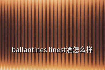 ballantines finest酒怎么樣