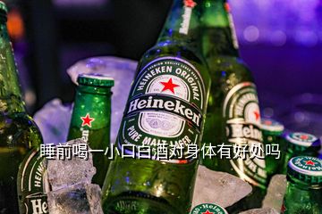 睡前喝一小口白酒對(duì)身體有好處嗎