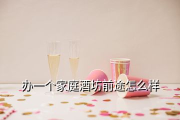 辦一個(gè)家庭酒坊前途怎么樣