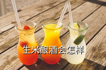 生米釀酒會(huì)怎樣