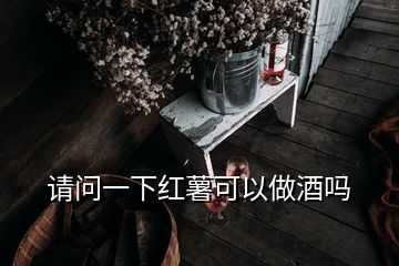 請(qǐng)問(wèn)一下紅薯可以做酒嗎