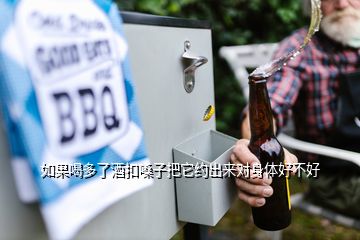 如果喝多了酒扣嗓子把它約出來(lái)對(duì)身體好不好