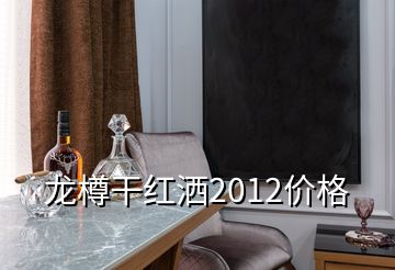 龍樽干紅灑2012價(jià)格