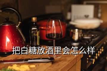 把白糖放酒里會怎么樣