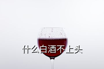 什么白酒不上頭