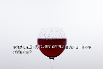 茅臺獻禮建國60周年1L45度 百年喜運酒 貴州省仁懷市茅臺鎮(zhèn)酒城酒業(yè)