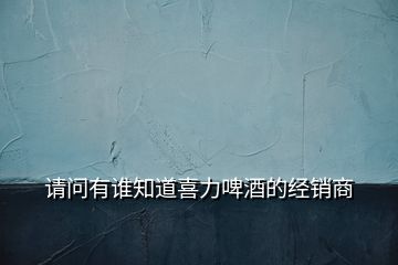 請(qǐng)問(wèn)有誰(shuí)知道喜力啤酒的經(jīng)銷(xiāo)商