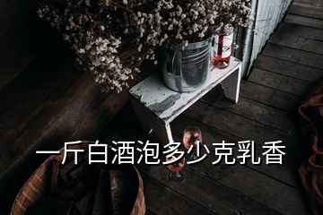 一斤白酒泡多少克乳香