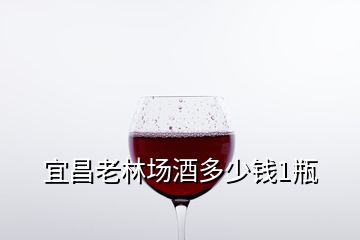 宜昌老林場(chǎng)酒多少錢1瓶