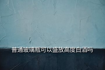 普通玻璃瓶可以盛放高度白酒嗎