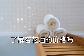 了解杏花酒的價(jià)格嗎