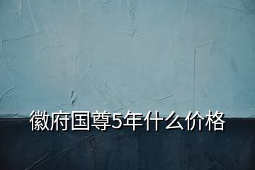 徽府國(guó)尊5年什么價(jià)格