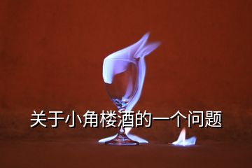 關(guān)于小角樓酒的一個問題