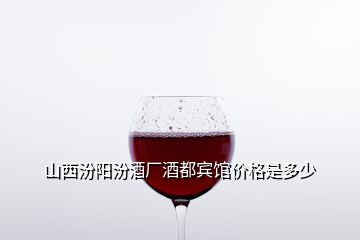 山西汾陽汾酒廠酒都賓館價格是多少