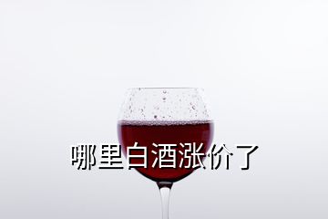 哪里白酒漲價(jià)了