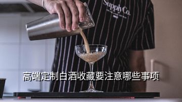 高端定制白酒收藏要注意哪些事項(xiàng)