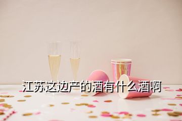 江蘇這邊產(chǎn)的酒有什么酒啊