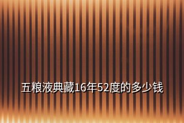 五糧液典藏16年52度的多少錢(qián)