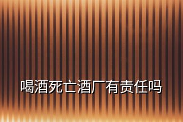 喝酒死亡酒廠有責任嗎