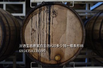 汾酒生態(tài)原漿白玉坊A20多少錢一瓶條形碼6914358339290