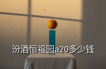 汾酒恒福園a20多少錢