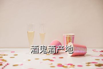 酒鬼酒產(chǎn)地