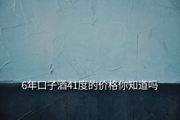 6年口子酒41度的價格你知道嗎