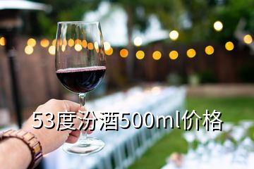 53度汾酒500ml價(jià)格