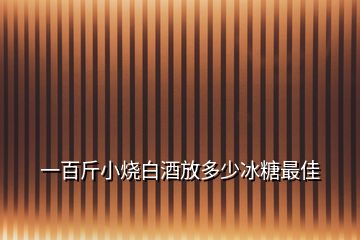 一百斤小燒白酒放多少冰糖最佳