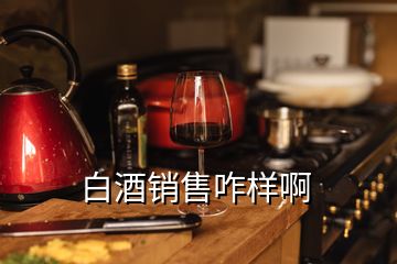 白酒銷(xiāo)售咋樣啊