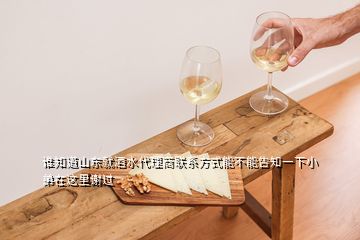 誰(shuí)知道山東就酒水代理商聯(lián)系方式能不能告知一下小弟在這里謝過