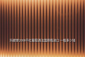 瑪歌堡2008干紅葡萄酒法國原瓶進口 一瓶多少錢